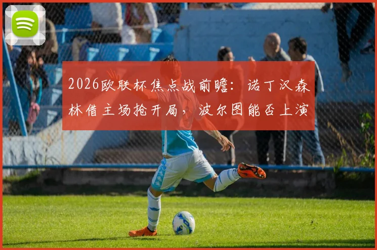 2026欧联杯焦点战前瞻:诺丁汉森林借主场抢开局,波尔图能否上演客场复仇晋级戏码?