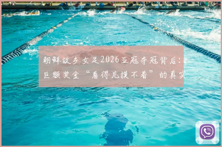 朝鲜故乡女足2026亚冠夺冠背后：巨额奖金“看得见摸不着”的真实困境与解决方案