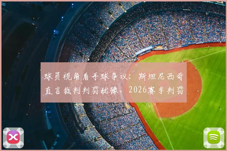 球员视角看手球争议：斯坦尼西奇直言裁判判罚犹豫，2026赛季判罚尺度引热议
