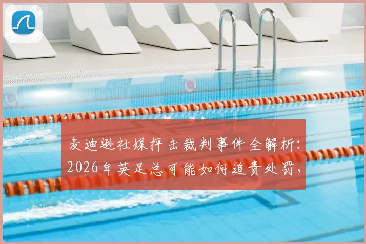 麦迪逊社媒抨击裁判事件全解析：2026年英足总可能如何追责处罚，球员社交媒体避坑指南