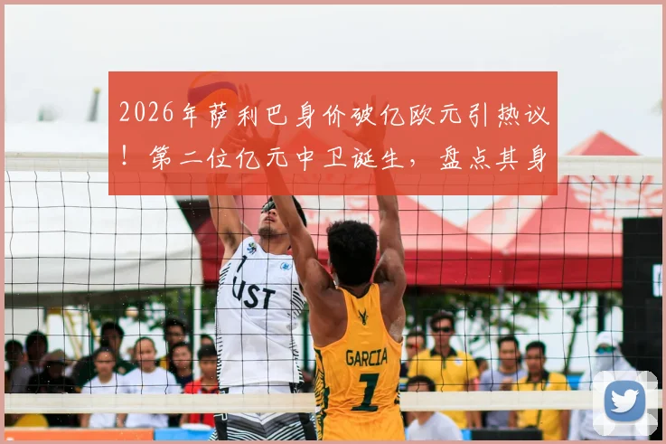 2026年萨利巴身价破亿欧元引热议！第二位亿元中卫诞生，盘点其身价飙升历程与市场价值