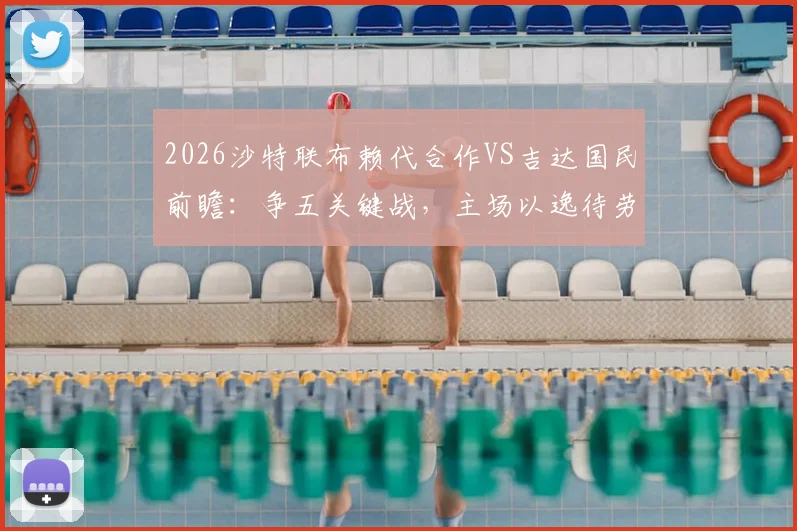 2026沙特联布赖代合作VS吉达国民前瞻：争五关键战，主场以逸待劳或成胜负手