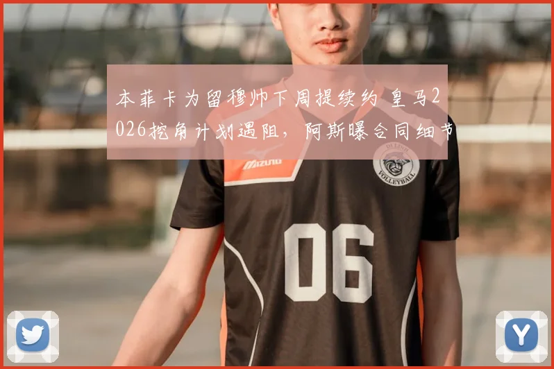 本菲卡为留穆帅下周提续约 皇马2026挖角计划遇阻，阿斯曝合同细节与前景分析