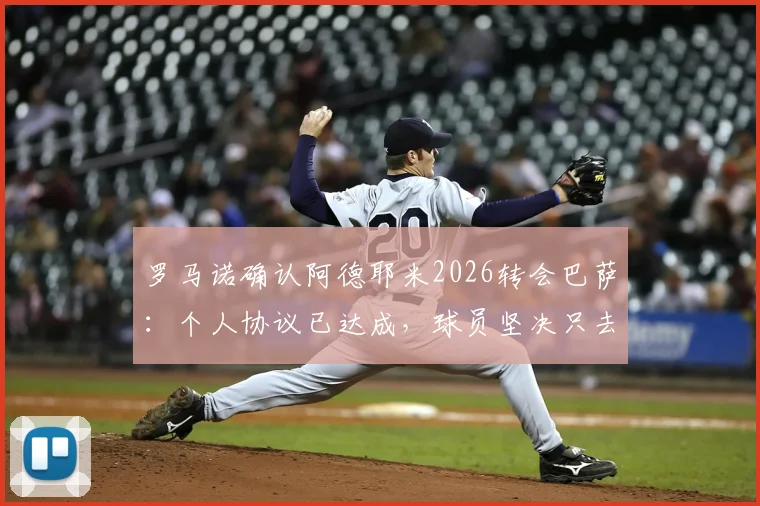 罗马诺确认阿德耶米2026转会巴萨：个人协议已达成，球员坚决只去诺坎普