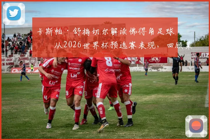 卡斯帕·舒梅切尔解读佛得角足球：从2026世界杯预选赛表现，回顾莱斯特城黑马奇迹的相似之处与战术启示