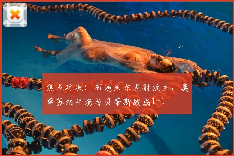 焦点对决：布迪米尔点射救主，奥萨苏纳半场与贝蒂斯战成1-1