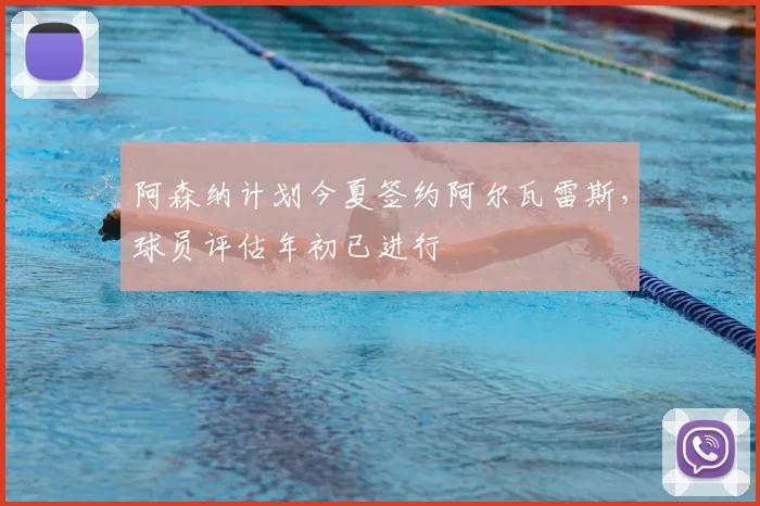 阿森纳计划今夏签约阿尔瓦雷斯,球员评估年初已进行