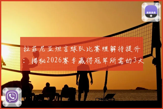 拉菲尼亚坦言球队比赛理解待提升:揭秘2026赛季赢得冠军所需的3大团结法则与战术阅读实战指南