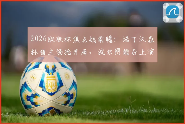 2026欧联杯焦点战前瞻：诺丁汉森林借主场抢开局，波尔图能否上演客场复仇晋级戏码？