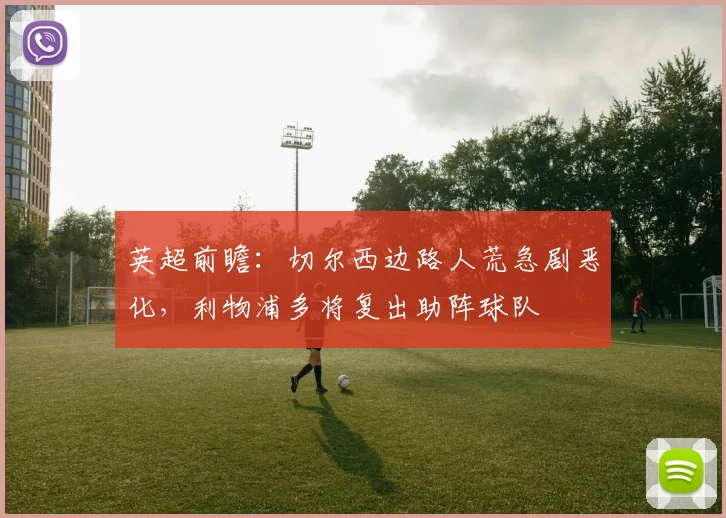英超前瞻:切尔西边路人荒急剧恶化,利物浦多将复出助阵球队
