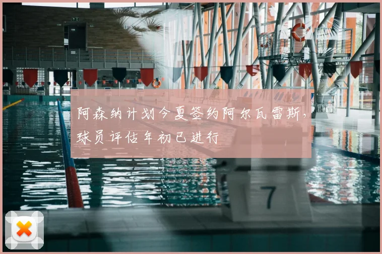 阿森纳计划今夏签约阿尔瓦雷斯，球员评估年初已进行