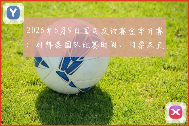 2026年6月9日国足友谊赛金华开赛：对阵泰国队比赛时间、门票及直播指南