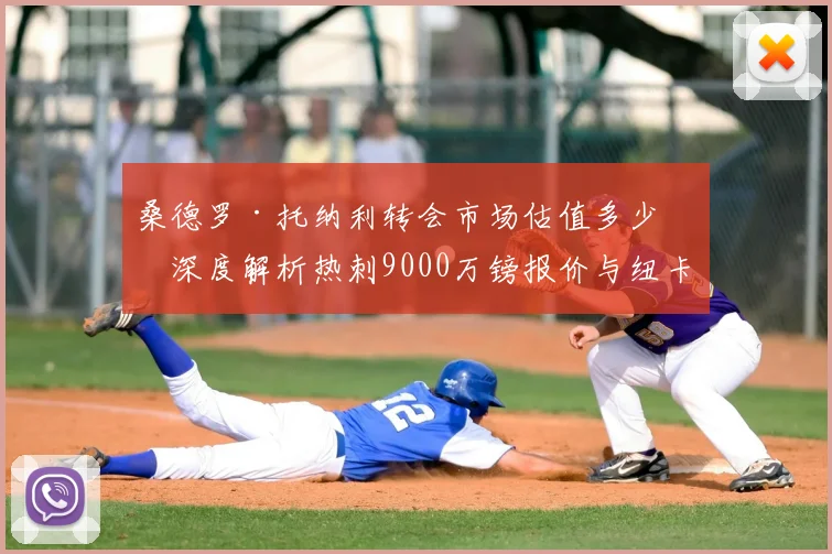 桑德罗·托纳利转会市场估值多少？深度解析热刺9000万镑报价与纽卡1亿镑坚持背后的谈判博弈