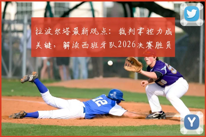 拉波尔塔最新观点:裁判掌控力成关键,解读西班牙队2026决赛胜负手,巴萨主席深度剖析赛场控制因素