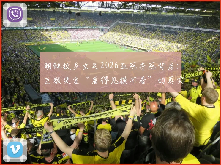 朝鲜故乡女足2026亚冠夺冠背后:巨额奖金“看得见摸不着”的真实困境与解决方案